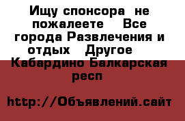 Ищу спонсора .не пожалеете. - Все города Развлечения и отдых » Другое   . Кабардино-Балкарская респ.